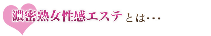 濃密熟女性感エステとは･･･